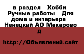  в раздел : Хобби. Ручные работы » Для дома и интерьера . Ненецкий АО,Макарово д.